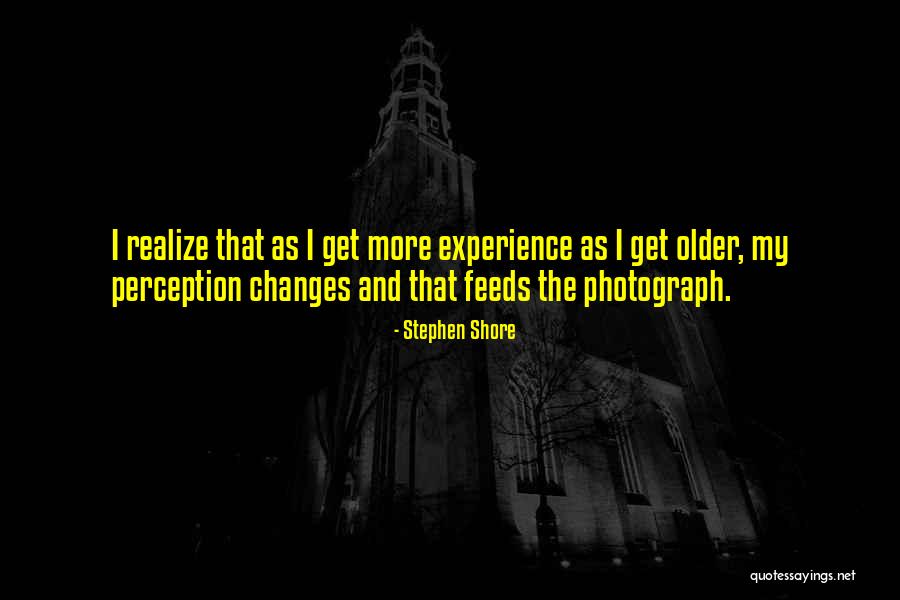 Older I Get The More I Realize Quotes By Stephen Shore Older I Get The More I Realize Quotes By Stephen Shore