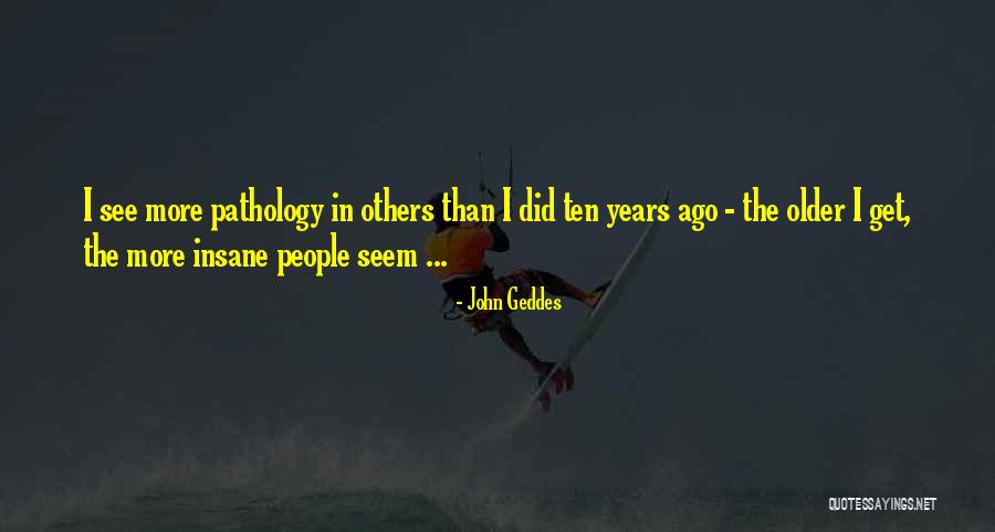Older I Get The More Quotes By John Geddes Older I Get The More Quotes By John Geddes