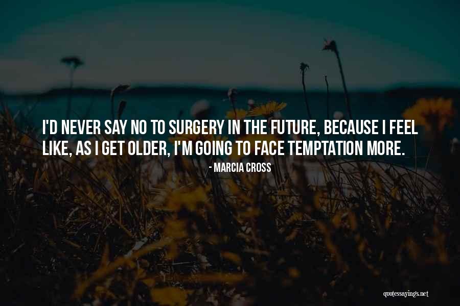 Older I Get The More Quotes By Marcia Cross Older I Get The More Quotes By Marcia Cross