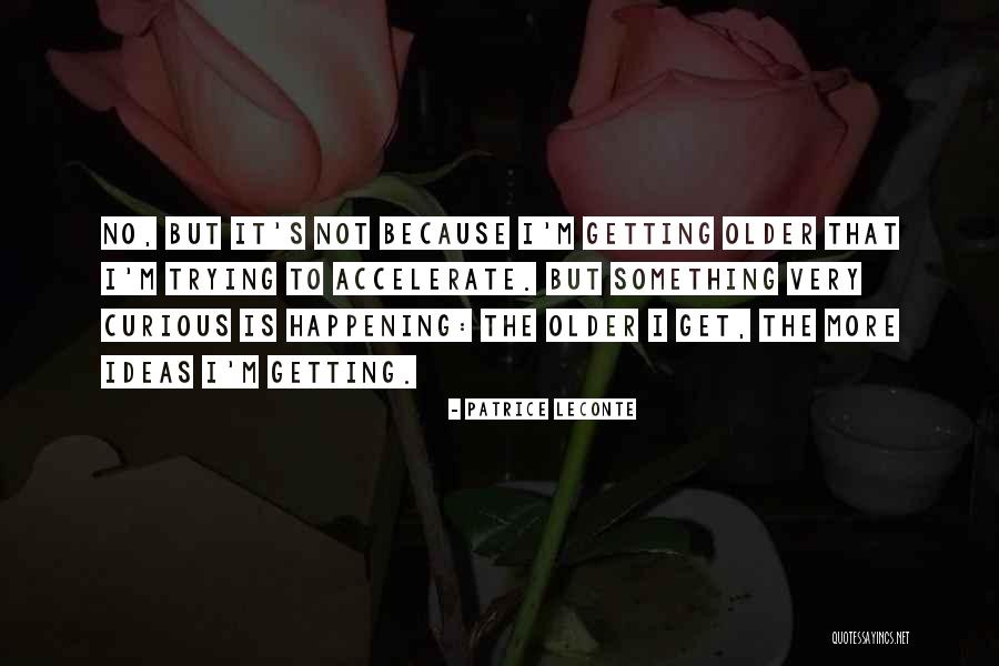 Older I Get The More Quotes By Patrice Leconte Older I Get The More Quotes By Patrice Leconte