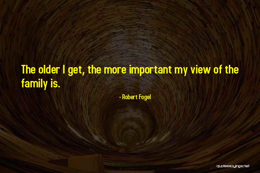 Older I Get The More Quotes By Robert Fogel Older I Get The More Quotes By Robert Fogel