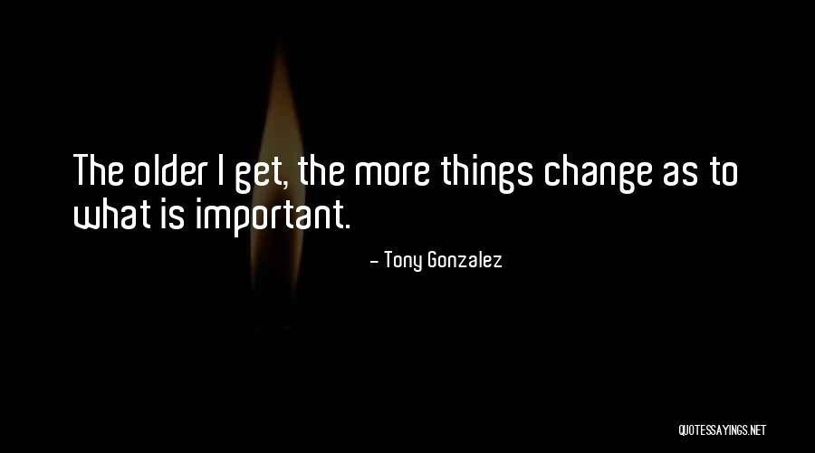 Older I Get The More Quotes By Tony Gonzalez Older I Get The More Quotes By Tony Gonzalez