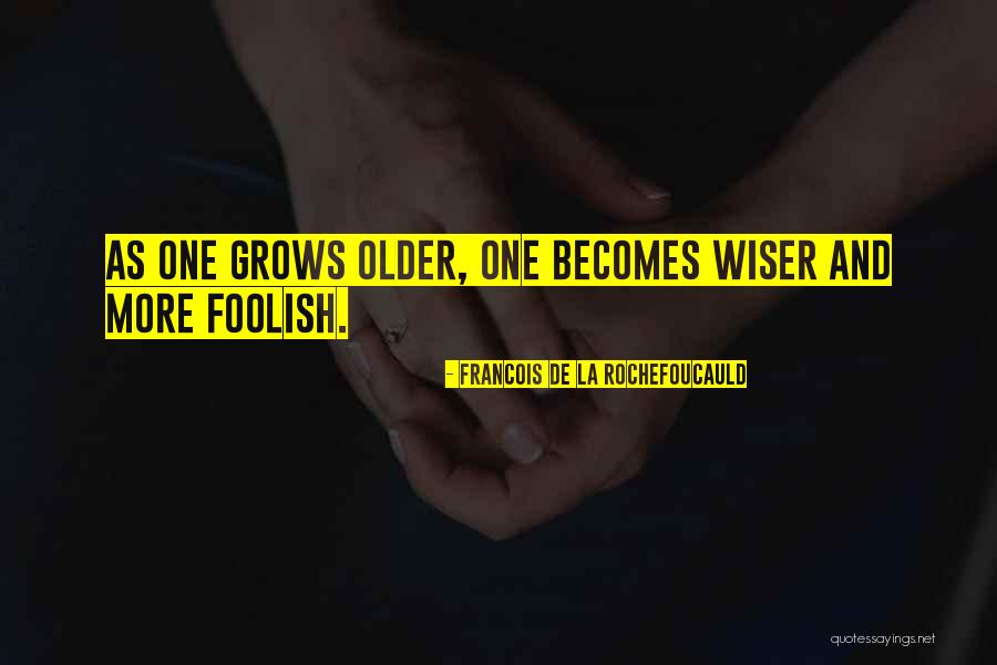 Older I Get The Wiser Quotes By Francois De La Rochefoucauld Older I Get The Wiser Quotes By Francois De La Rochefoucauld