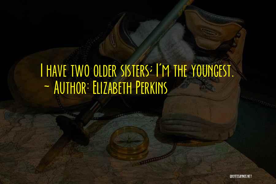 Older Sisters Quotes By Elizabeth Perkins