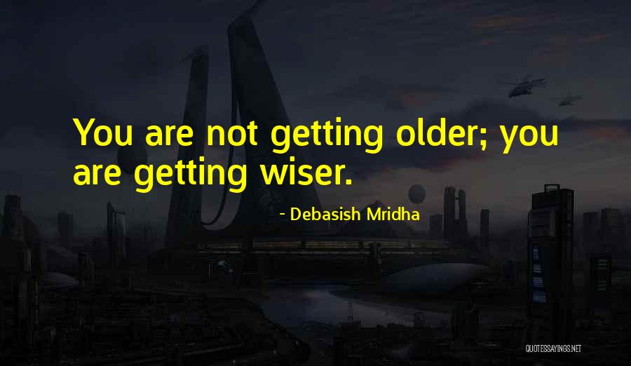 Older You Get The Wiser Quotes By Debasish Mridha Older You Get The Wiser Quotes By Debasish Mridha
