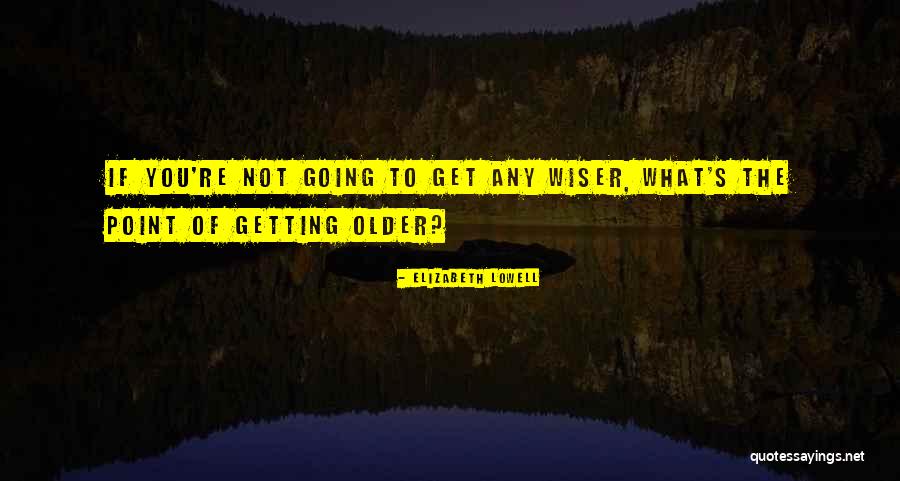 Older You Get The Wiser Quotes By Elizabeth Lowell Older You Get The Wiser Quotes By Elizabeth Lowell