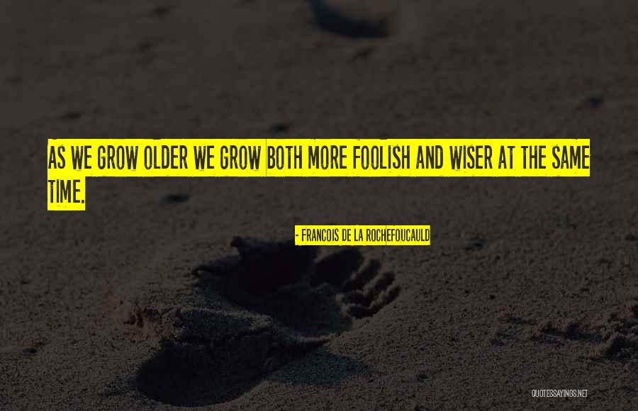 Older You Get The Wiser Quotes By Francois De La Rochefoucauld Older You Get The Wiser Quotes By Francois De La Rochefoucauld