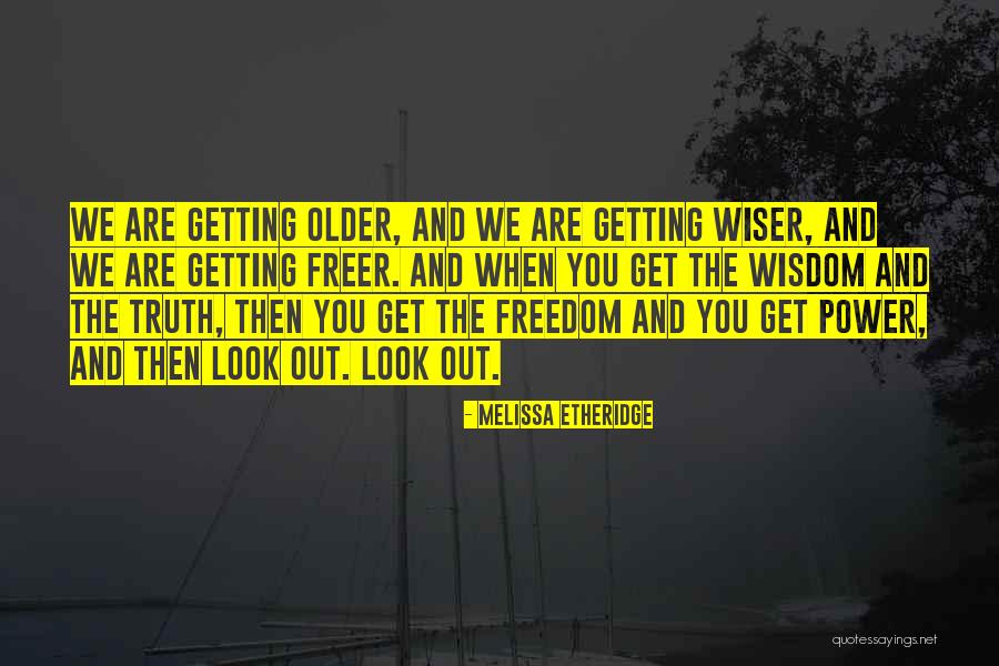 Older You Get The Wiser Quotes By Melissa Etheridge Older You Get The Wiser Quotes By Melissa Etheridge