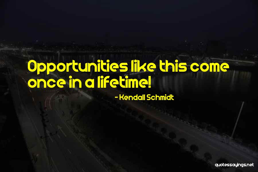 Once A Lifetime Quotes By Kendall Schmidt