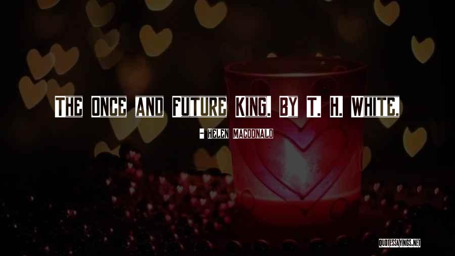 Once And Future King Quotes By Helen Macdonald Once And Future King Quotes By Helen Macdonald