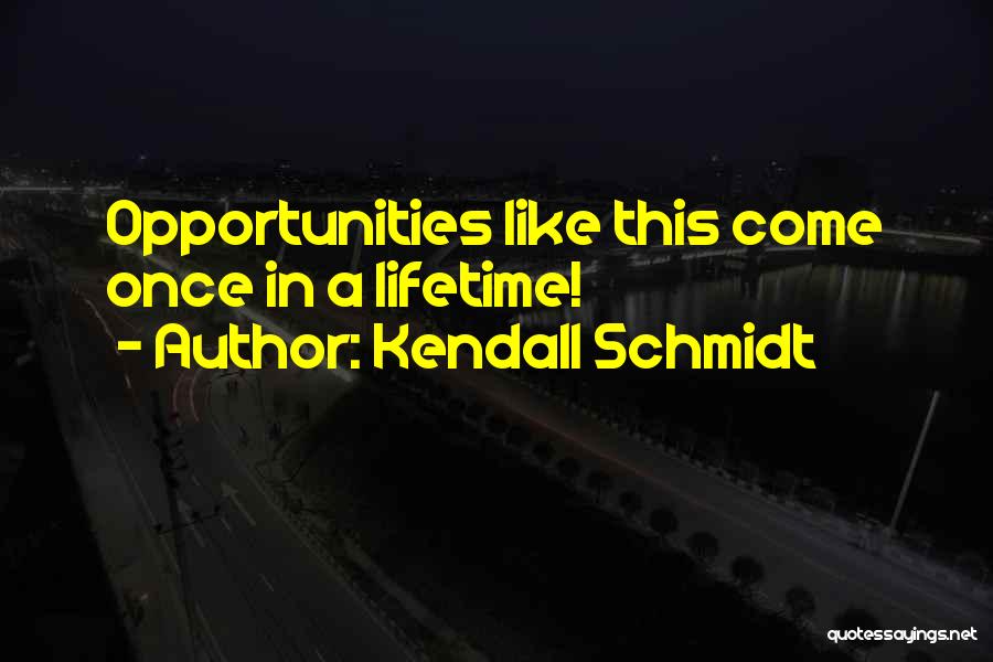 Once In A Lifetime Opportunities Quotes By Kendall Schmidt