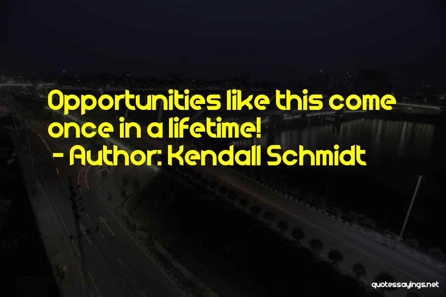 Once In Lifetime Quotes By Kendall Schmidt