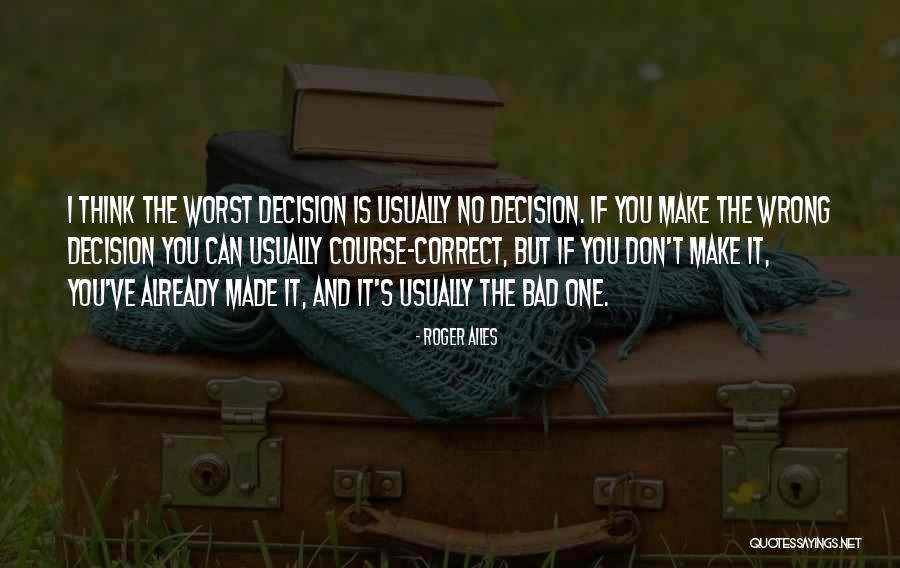 One Bad Decision Quotes By Roger Ailes One Bad Decision Quotes By Roger Ailes
