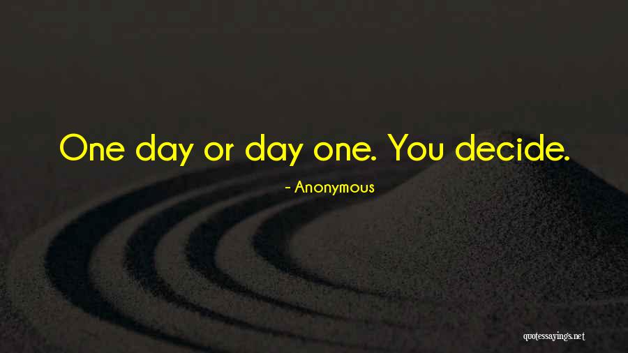 One Day For Day One You Decide Quotes By Anonymous