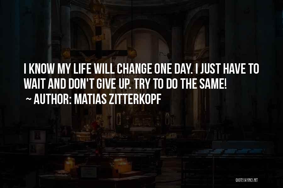 One Day My Life Will Change Quotes By Matias Zitterkopf