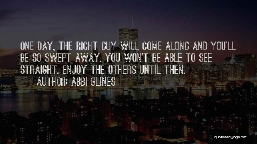 One Day The Right Guy Will Come Along Quotes By Abbi Glines