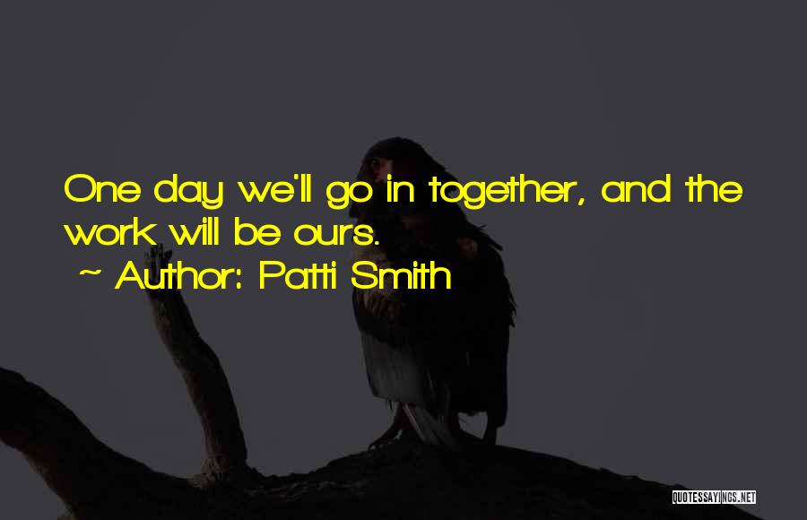 One Day We'll Be Together Quotes By Patti Smith