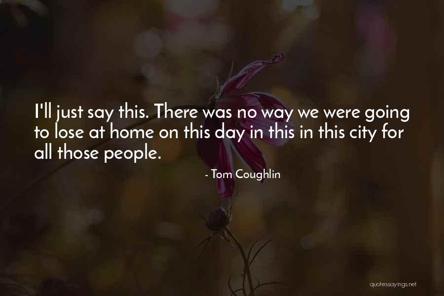 One Day You'll Lose Me Quotes By Tom Coughlin