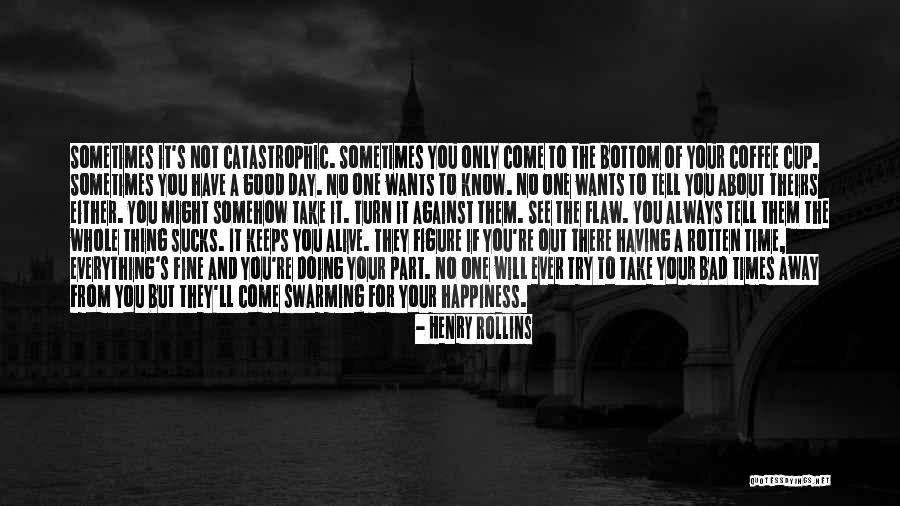 One Day You'll See Quotes By Henry Rollins