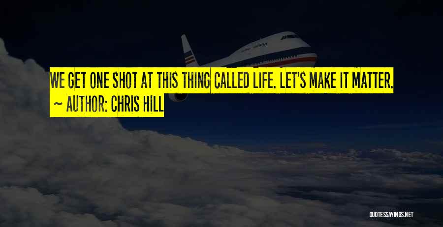 One Shot Life Quotes By Chris Hill