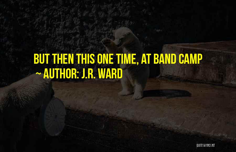 One Time At Band Camp Quotes By J.R. Ward One Time At Band Camp Quotes By J.R. Ward