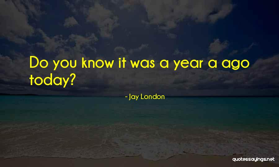 One Year Ago Today Quotes By Jay London One Year Ago Today Quotes By Jay London