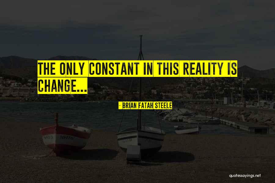 Only Constant Is Change Quotes By Brian Fatah Steele Only Constant Is Change Quotes By Brian Fatah Steele