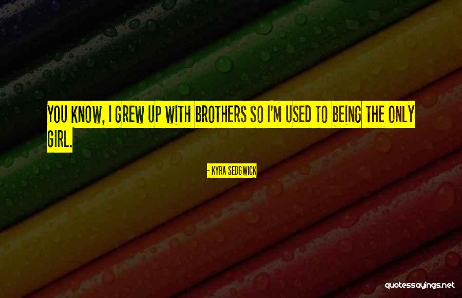Only Girl With Brothers Quotes By Kyra Sedgwick Only Girl With Brothers Quotes By Kyra Sedgwick