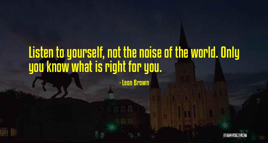 Only Listen To Yourself Quotes By Leon Brown Only Listen To Yourself Quotes By Leon Brown