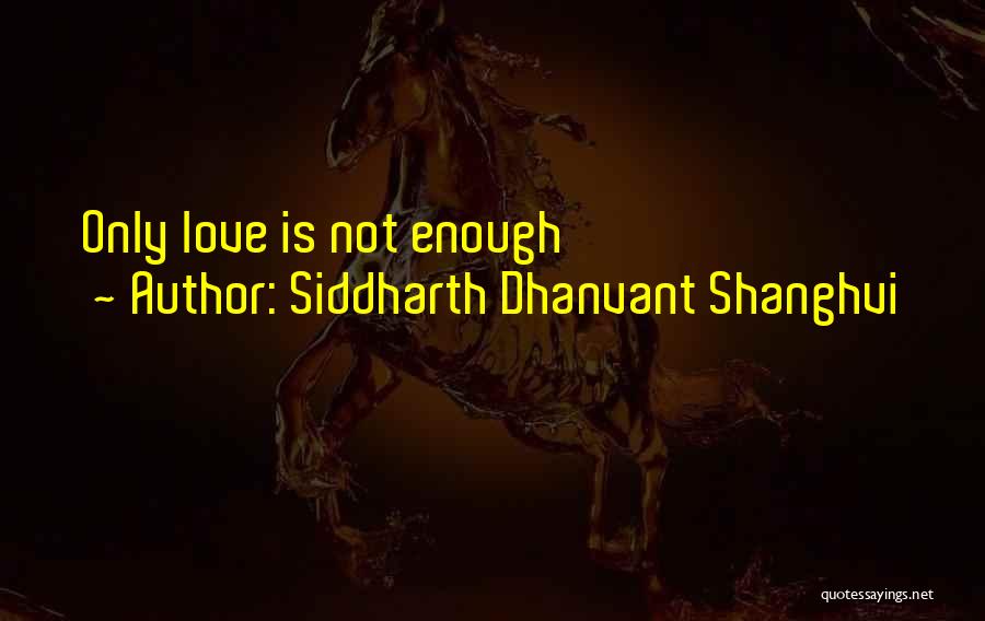 Only Love Is Not Enough Quotes By Siddharth Dhanvant Shanghvi