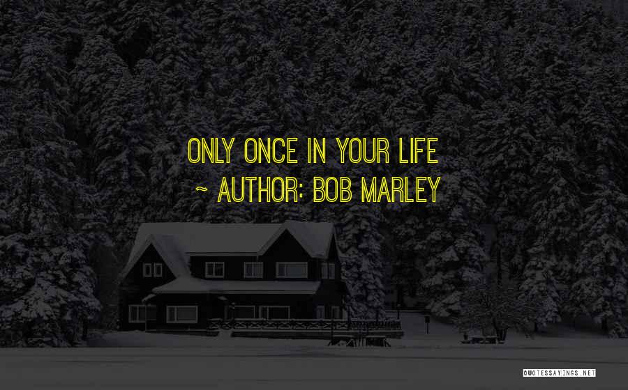 Only Once In Your Life Quotes By Bob Marley