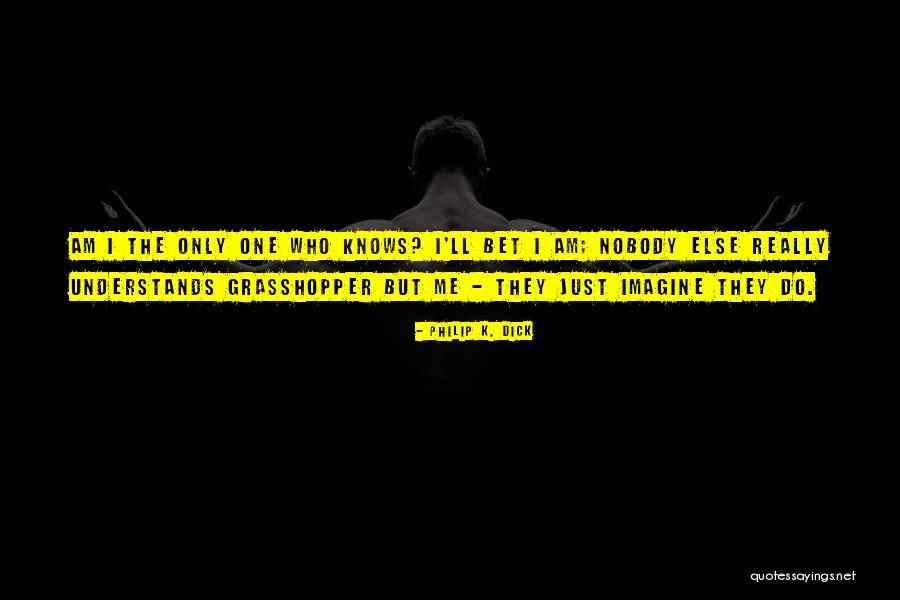Only One Who Understands Me Quotes By Philip K. Dick Only One Who Understands Me Quotes By Philip K. Dick