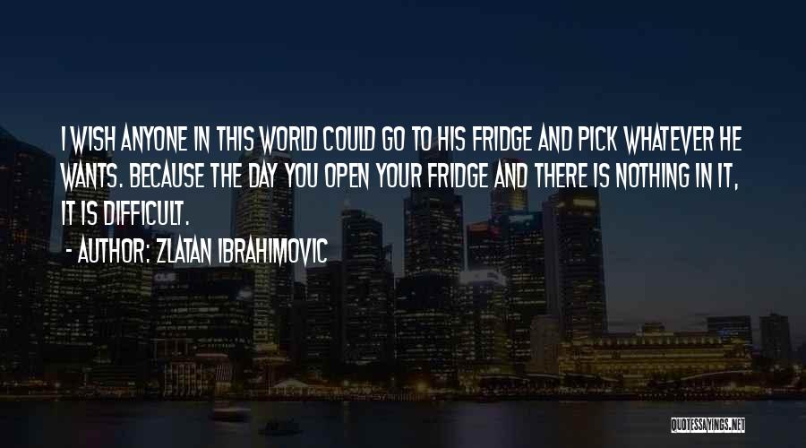 Open Fridge Quotes By Zlatan Ibrahimovic