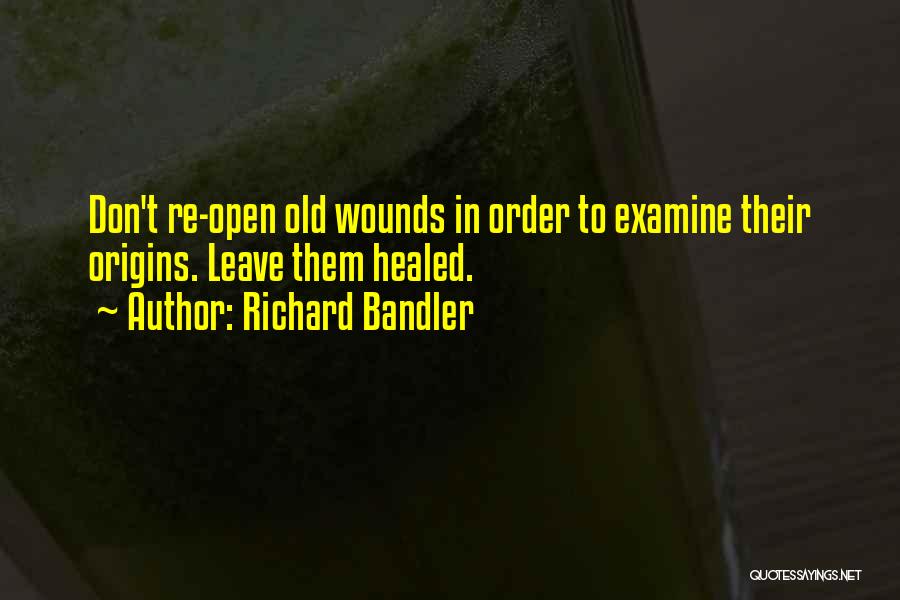 Open Old Wounds Quotes By Richard Bandler