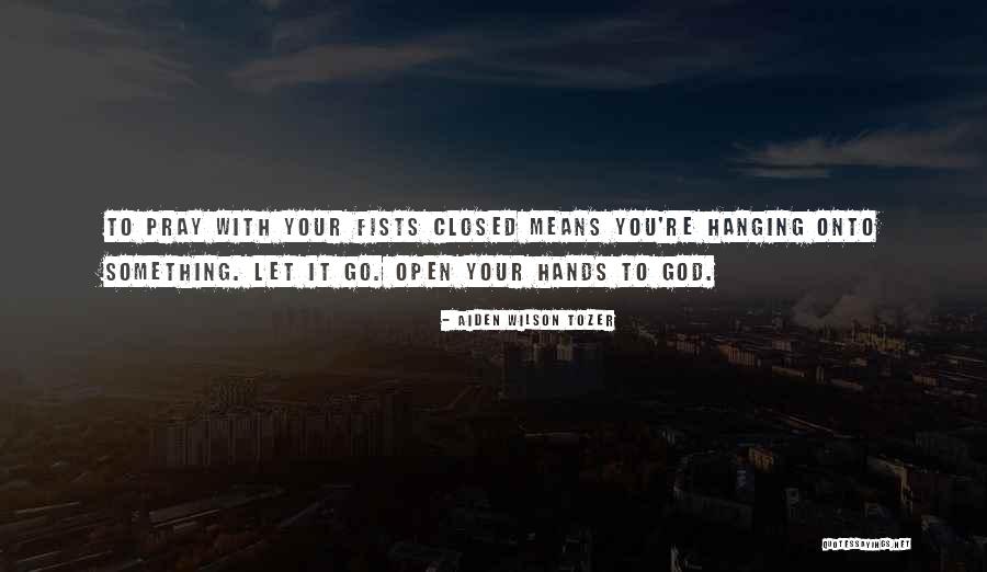 Open Your Hands Quotes By Aiden Wilson Tozer Open Your Hands Quotes By Aiden Wilson Tozer