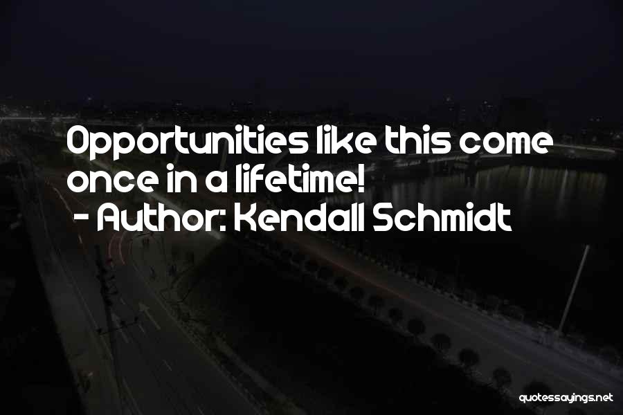 Opportunities Of A Lifetime Quotes By Kendall Schmidt