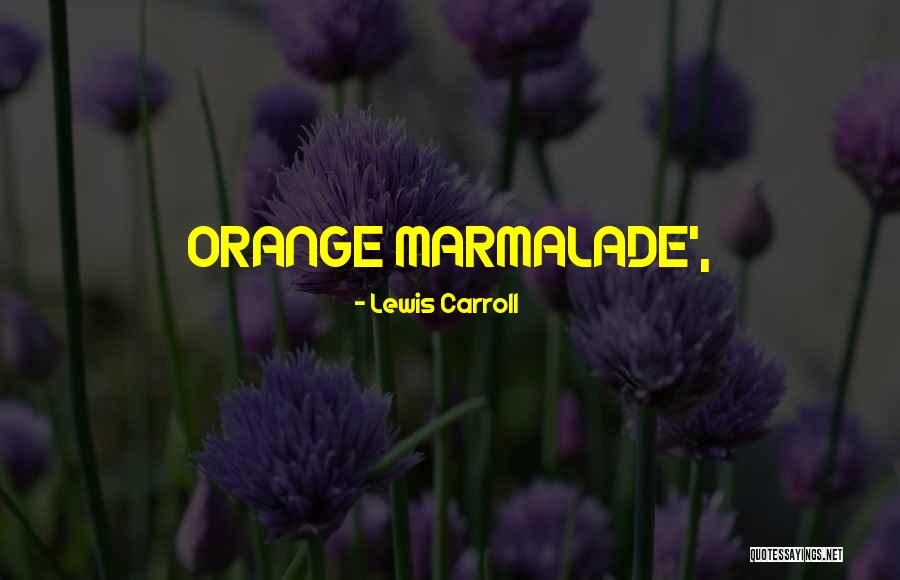 Orange Marmalade Quotes By Lewis Carroll