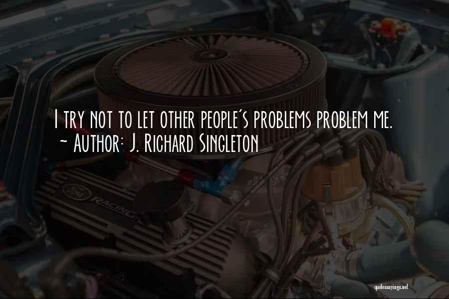 Other People's Problems Quotes By J. Richard Singleton