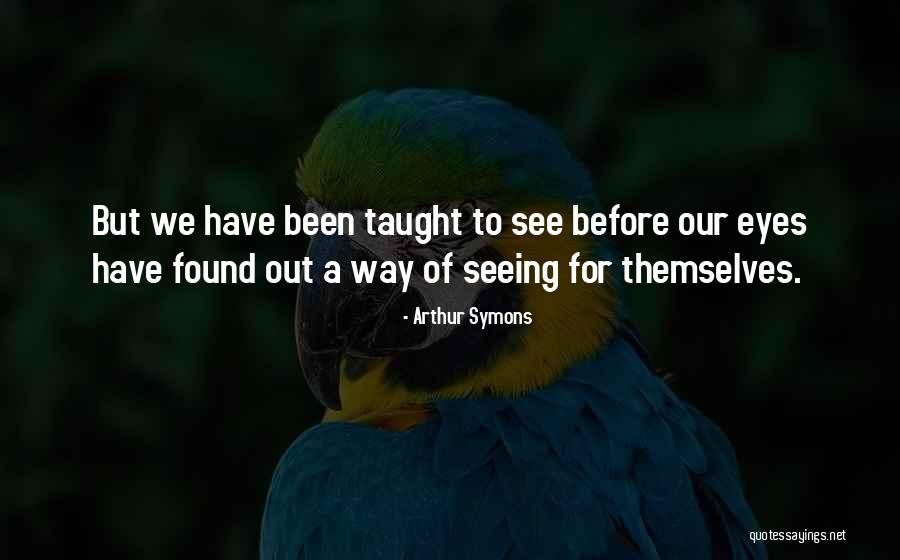 Our Eyes See Quotes By Arthur Symons Our Eyes See Quotes By Arthur Symons