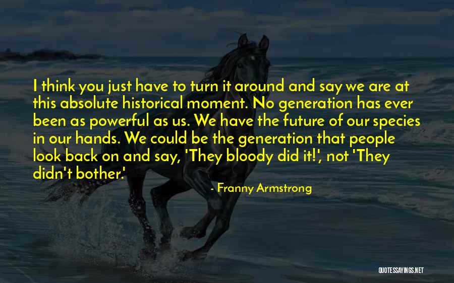 Our Future Generation Quotes By Franny Armstrong Our Future Generation Quotes By Franny Armstrong