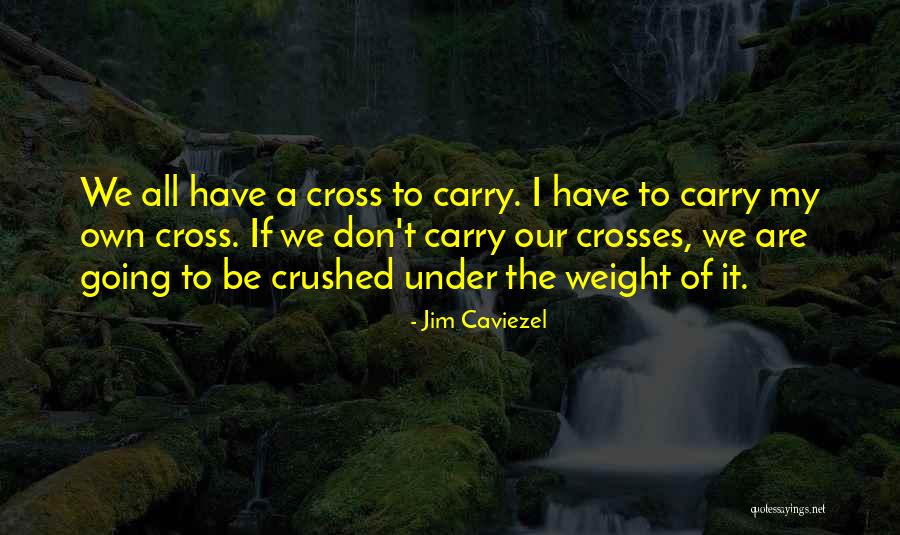 Our Weight Quotes By Jim Caviezel Our Weight Quotes By Jim Caviezel
