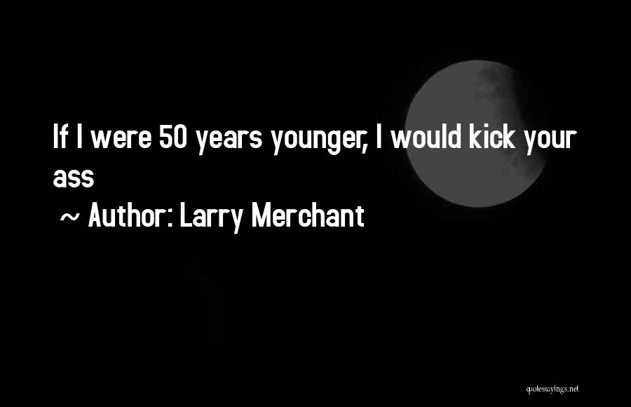 Our Younger Years Quotes By Larry Merchant