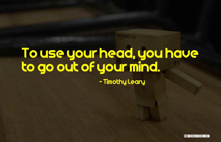 Out Of Your Mind Quotes By Timothy Leary Out Of Your Mind Quotes By Timothy Leary