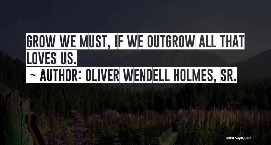Outgrow Quotes By Oliver Wendell Holmes, Sr.