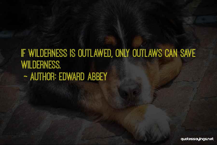 Outlawed Quotes By Edward Abbey