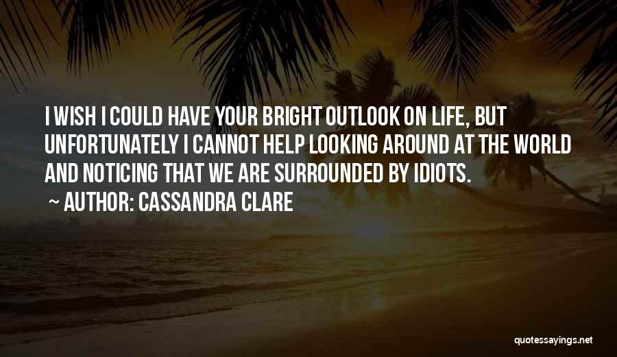 Outlook On Life Quotes By Cassandra Clare