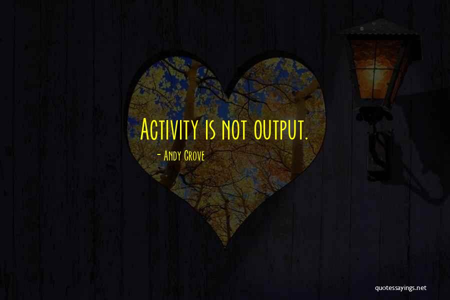 Output Quotes By Andy Grove Output Quotes By Andy Grove