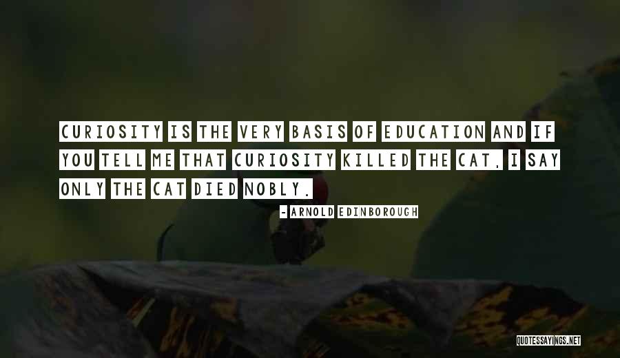 Over Curiosity Killed Quotes By Arnold Edinborough Over Curiosity Killed Quotes By Arnold Edinborough
