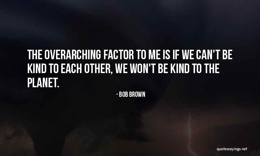 Overarching Quotes By Bob Brown Overarching Quotes By Bob Brown