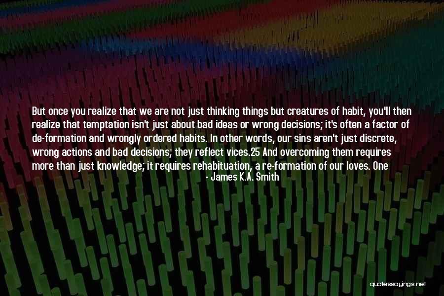 Overcoming Bad Habit Quotes By James K.A. Smith Overcoming Bad Habit Quotes By James K.A. Smith
